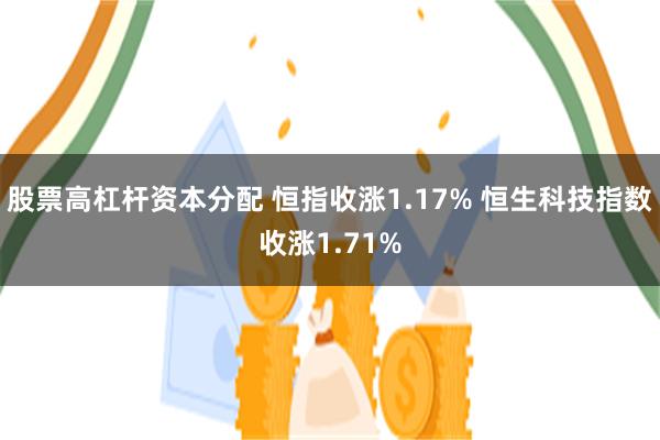 股票高杠杆资本分配 恒指收涨1.17% 恒生科技指数收涨1.71%