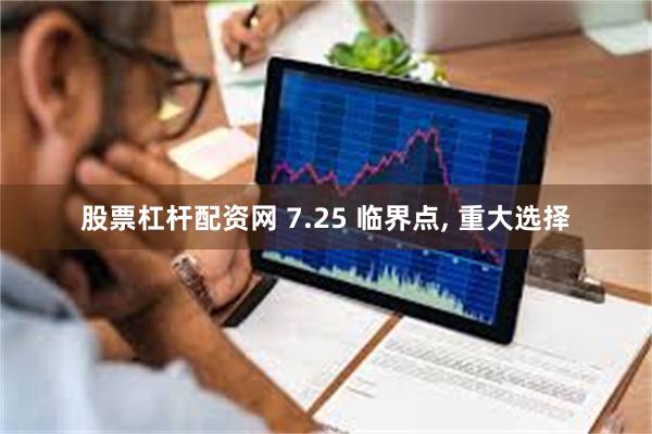 股票杠杆配资网 7.25 临界点, 重大选择