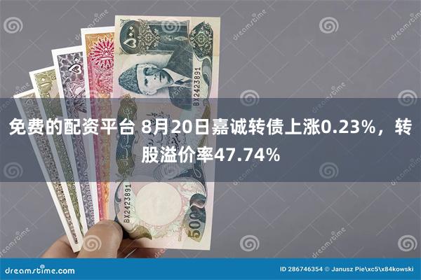 免费的配资平台 8月20日嘉诚转债上涨0.23%，转股溢价率47.74%