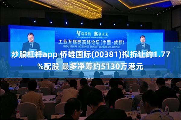 炒股杠杆app 侨雄国际(00381)拟折让约1.77%配股 最多净筹约5130万港元