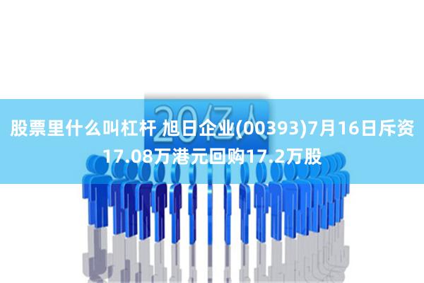 股票里什么叫杠杆 旭日企业(00393)7月16日斥资17.08万港元回购17.2万股