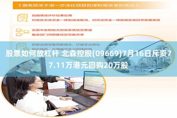 股票如何放杠杆 北森控股(09669)7月16日斥资77.11万港元回购20万股