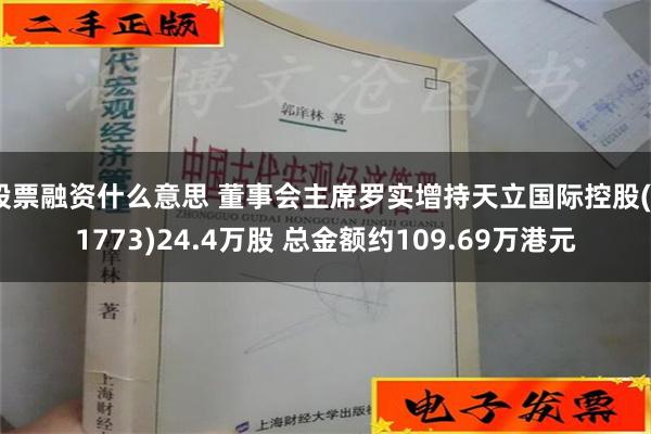 股票融资什么意思 董事会主席罗实增持天立国际控股(01773)24.4万股 总金额约109.69万港元