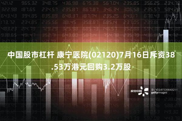 中国股市杠杆 康宁医院(02120)7月16日斥资38.53万港元回购3.2万股