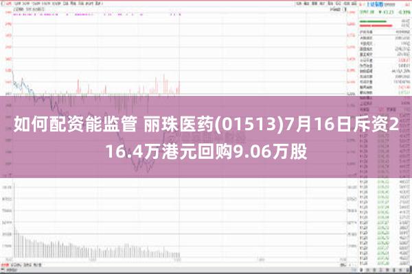 如何配资能监管 丽珠医药(01513)7月16日斥资216.4万港元回购9.06万股