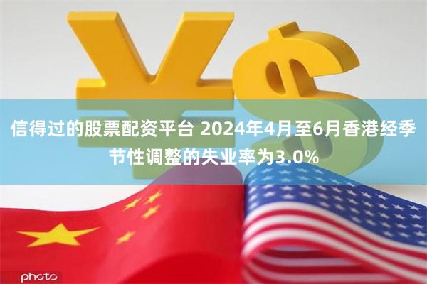 信得过的股票配资平台 2024年4月至6月香港经季节性调整的失业率为3.0%