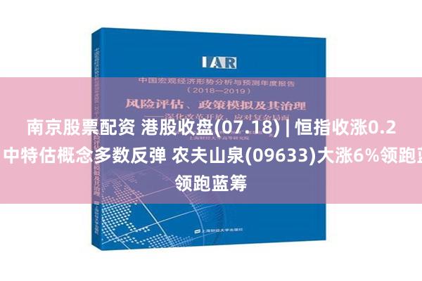 南京股票配资 港股收盘(07.18) | 恒指收涨0.22% 中特估概念多数反弹 农夫山泉(09633)大涨6%领跑蓝筹