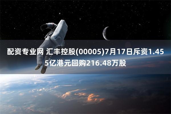 配资专业网 汇丰控股(00005)7月17日斥资1.455亿港元回购216.48万股