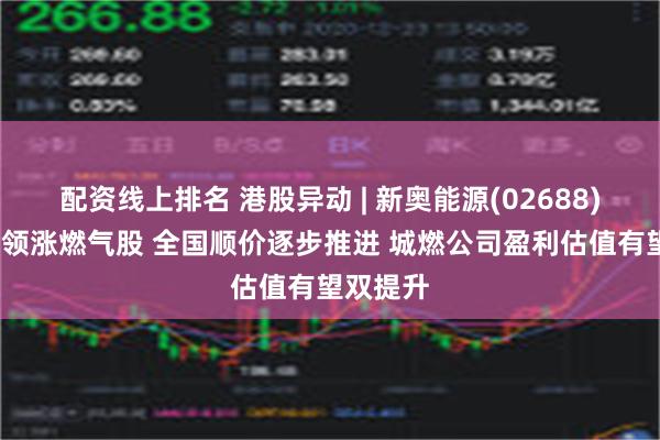 配资线上排名 港股异动 | 新奥能源(02688)涨超3%领涨燃气股 全国顺价逐步推进 城燃公司盈利估值有望双提升