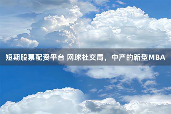 短期股票配资平台 网球社交局，中产的新型MBA