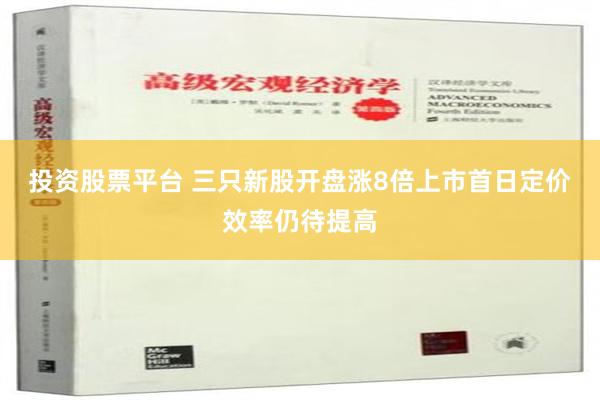 投资股票平台 三只新股开盘涨8倍上市首日定价效率仍待提高