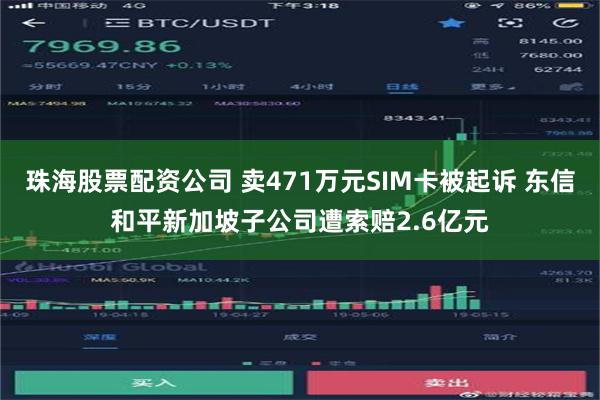 珠海股票配资公司 卖471万元SIM卡被起诉 东信和平新加坡子公司遭索赔2.6亿元