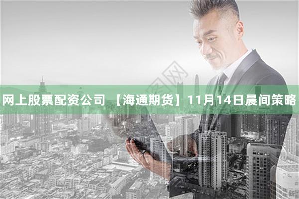 网上股票配资公司 【海通期货】11月14日晨间策略