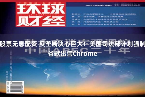 股票无息配资 反垄断决心巨大！美国司法部计划强制谷歌出售Chrome