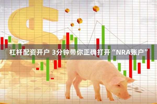 杠杆配资开户 3分钟带你正确打开“NRA账户”