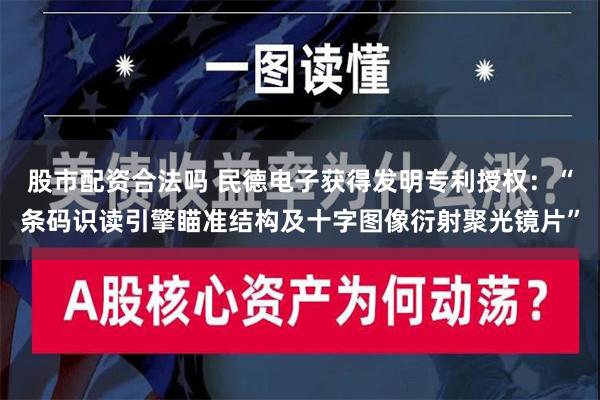 股市配资合法吗 民德电子获得发明专利授权：“条码识读引擎瞄准结构及十字图像衍射聚光镜片”