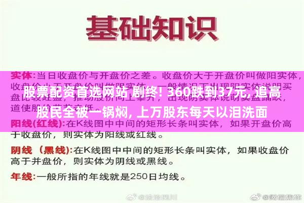 股票配资首选网站 剧终! 360跌到37元, 追高股民全被一锅焖, 上万股东每天以泪洗面