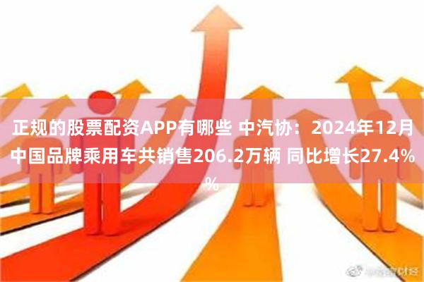 正规的股票配资APP有哪些 中汽协：2024年12月中国品牌乘用车共销售206.2万辆 同比增长27.4%