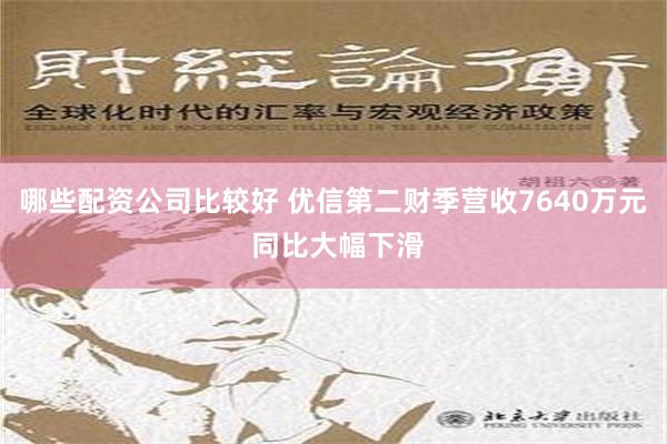 哪些配资公司比较好 优信第二财季营收7640万元 同比大幅下滑