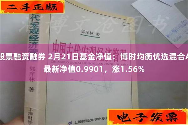 股票融资融券 2月21日基金净值：博时均衡优选混合A最新净值0.9901，涨1.56%