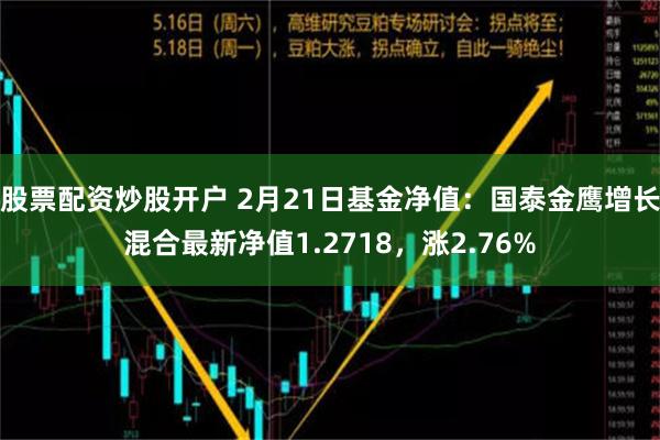 股票配资炒股开户 2月21日基金净值：国泰金鹰增长混合最新净值1.2718，涨2.76%